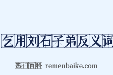 乞用刘石子弟反义词是什么意思的图片